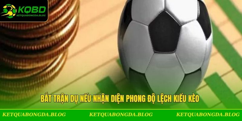 Bắt trận dụ nếu nhận diện phong độ lệch kiểu kèo