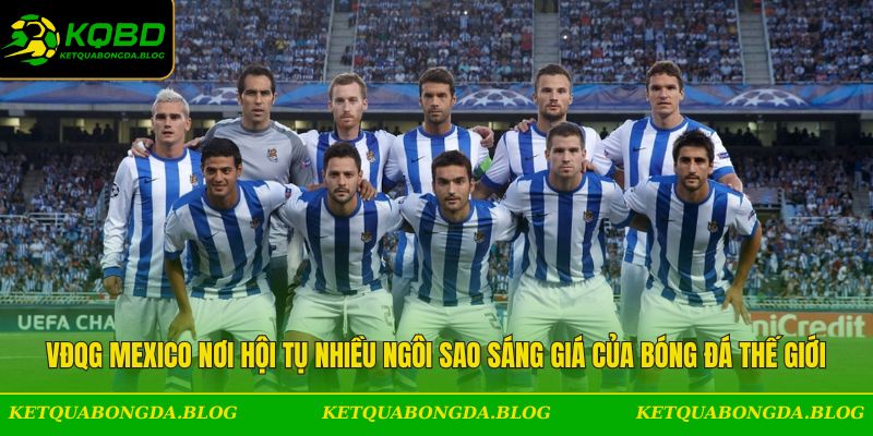 VĐQG Mexico nơi hội tụ nhiều ngôi sao sáng giá của bóng đá thế giới